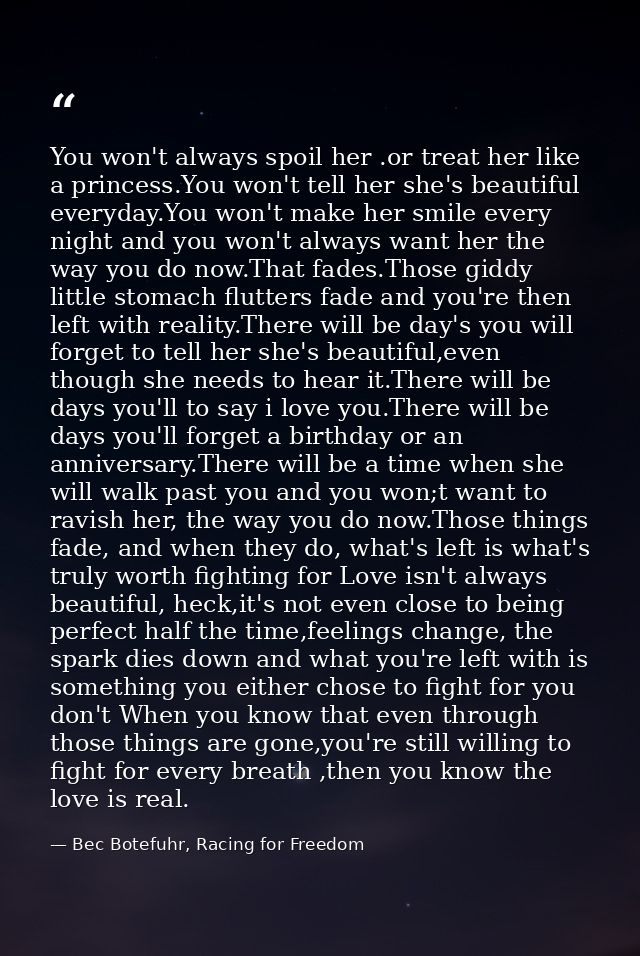 You won't always spoil her .or treat her like a princess.You won't tell her she's beautiful everyday.You won't make her  — Bec Botefuhr, Racing for Freedom