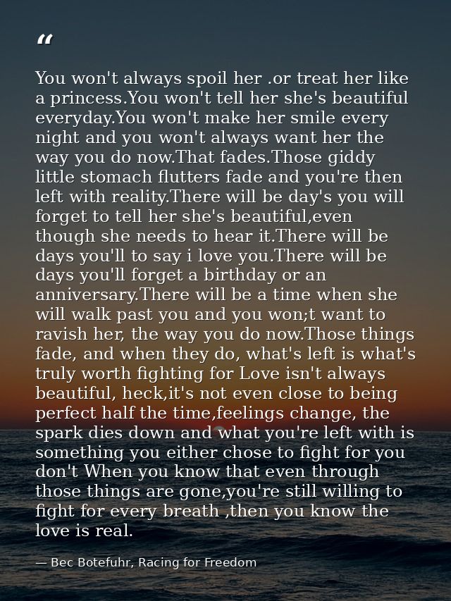 You won't always spoil her .or treat her like a princess.You won't tell her she's beautiful everyday.You won't make her  — Bec Botefuhr, Racing for Freedom