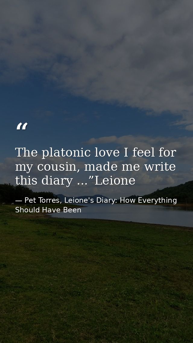 The platonic love I feel for my cousin, made me write this diary ...”Leione — Pet Torres, Leione's Diary: How Everything Should Have Been