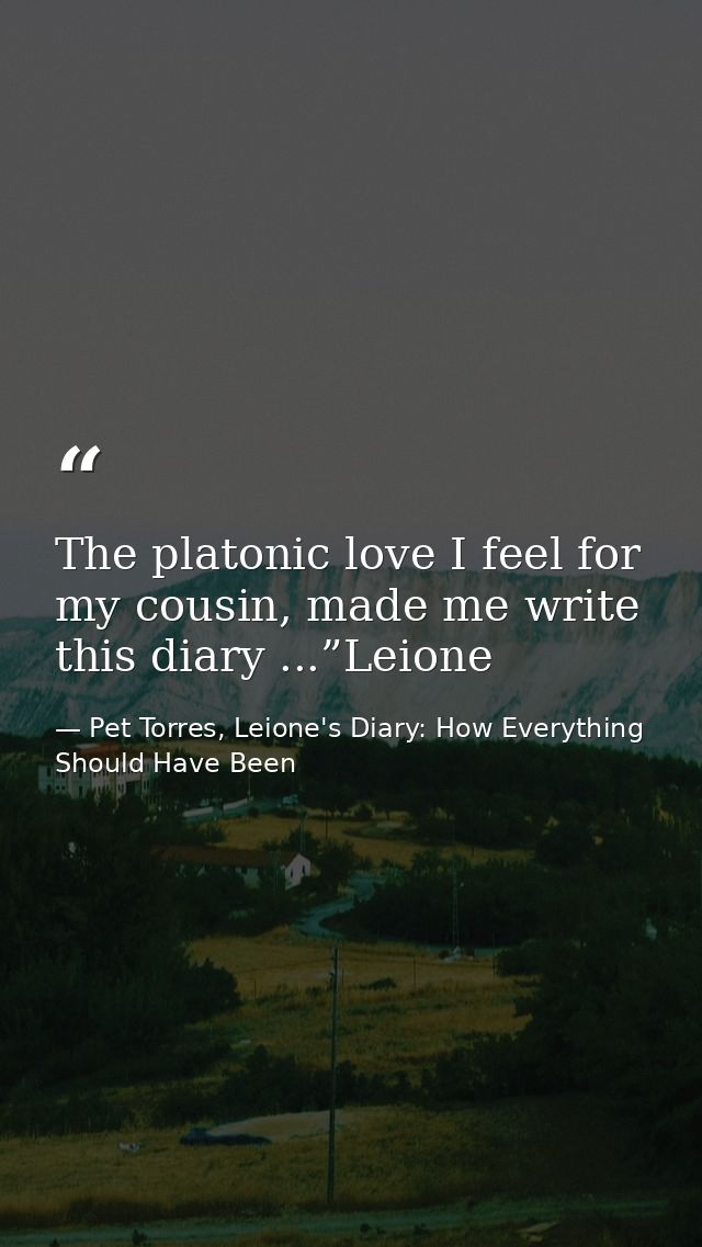 The platonic love I feel for my cousin, made me write this diary ...”Leione — Pet Torres, Leione's Diary: How Everything Should Have Been