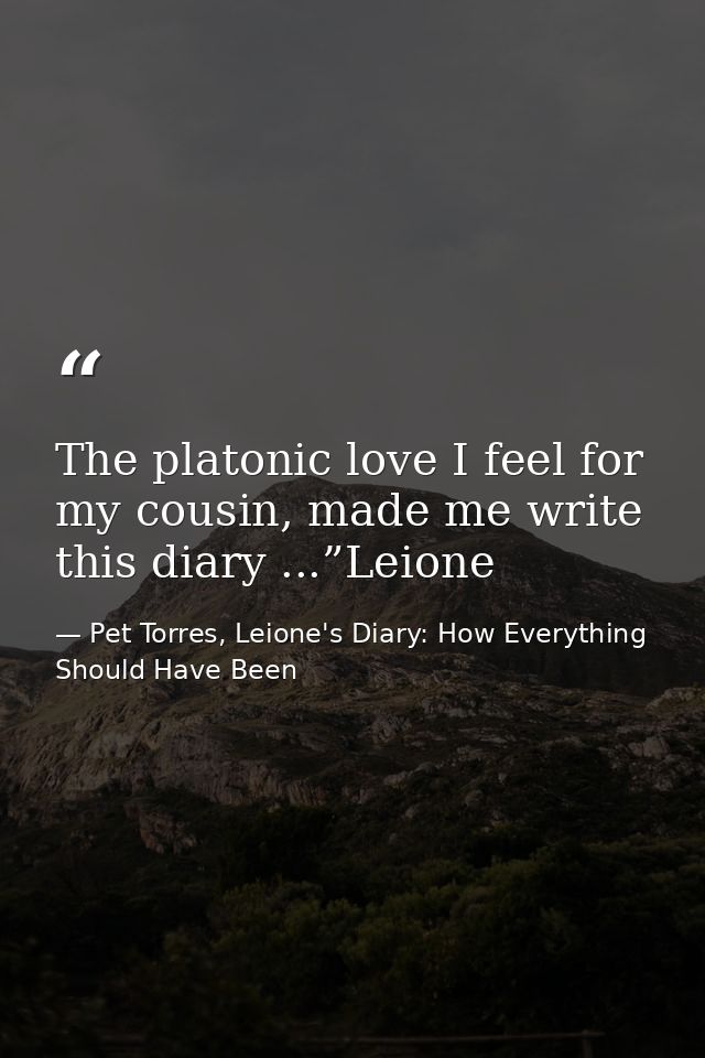 The platonic love I feel for my cousin, made me write this diary ...”Leione — Pet Torres, Leione's Diary: How Everything Should Have Been