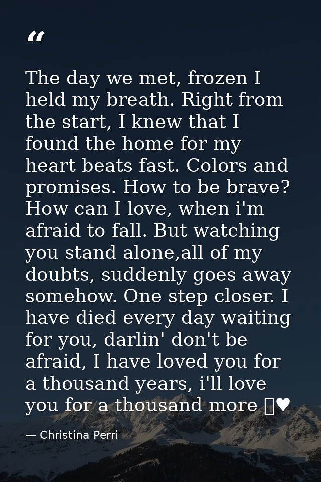 The day we met, frozen I held my breath. Right from the start, I knew that I found the home for my heart beats fast. Col — Christina Perri