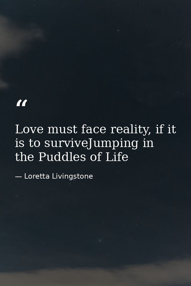 Love must face reality, if it is to surviveJumping in the Puddles of Life — Loretta Livingstone