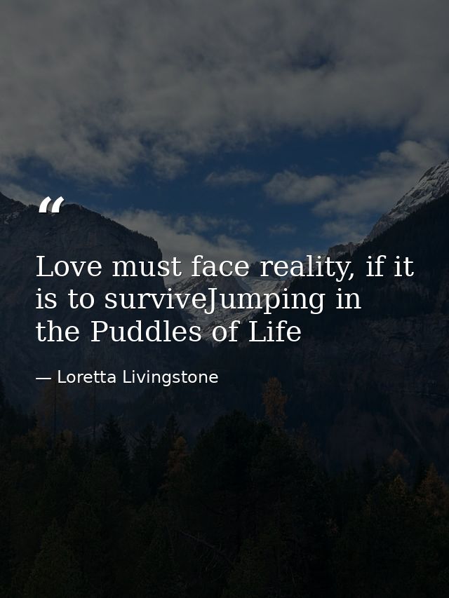 Love must face reality, if it is to surviveJumping in the Puddles of Life — Loretta Livingstone