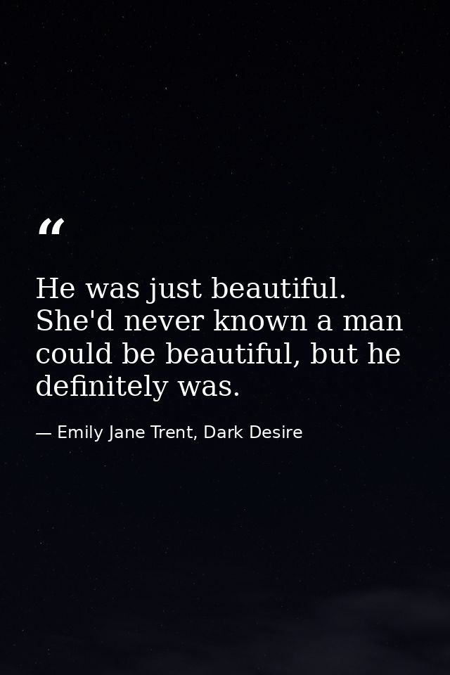 He was just beautiful. She'd never known a man could be beautiful, but he definitely was. — Emily Jane Trent, Dark Desire