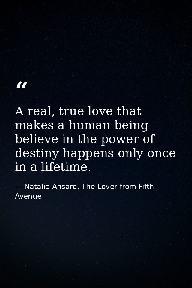 A real, true love that makes a human being believe in the power of destiny happens only once in a lifetime. — Natalie Ansard, The Lover from Fifth Avenue