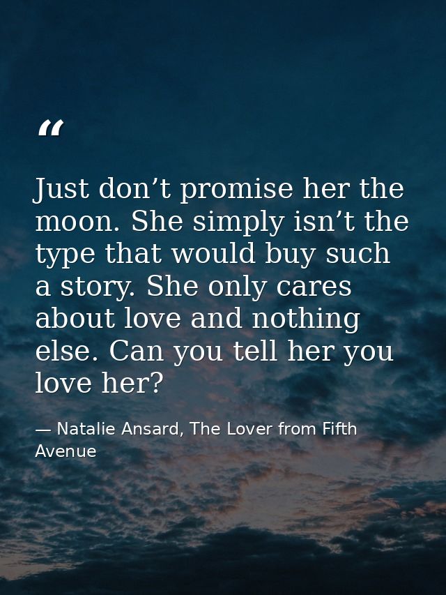 Just don’t promise her the moon. She simply isn’t the type that would buy such a story. She only cares about love and no — Natalie Ansard, The Lover from Fifth Avenue