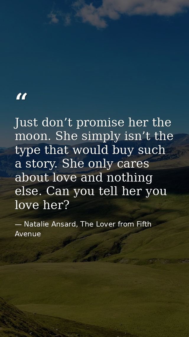 Just don’t promise her the moon. She simply isn’t the type that would buy such a story. She only cares about love and no — Natalie Ansard, The Lover from Fifth Avenue