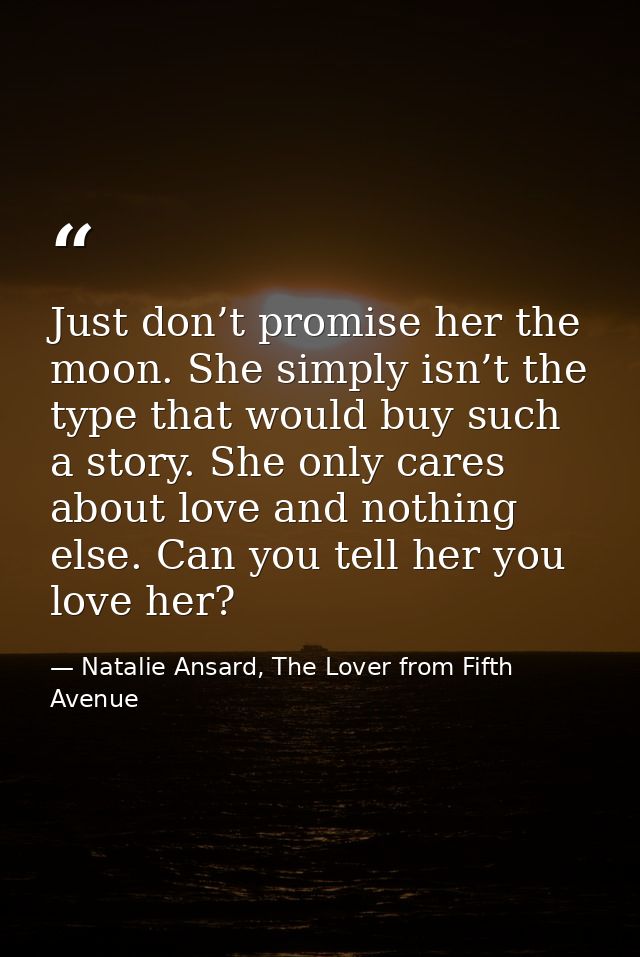 Just don’t promise her the moon. She simply isn’t the type that would buy such a story. She only cares about love and no — Natalie Ansard, The Lover from Fifth Avenue