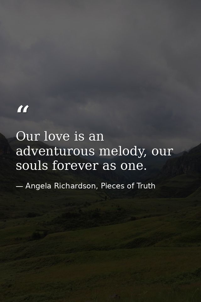 Our love is an adventurous melody, our souls forever as one. — Angela Richardson, Pieces of Truth
