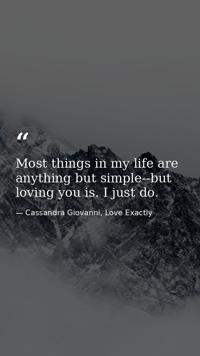 Most things in my life are anything but simple--but loving you is. I just do. — Cassandra Giovanni, Love Exactly