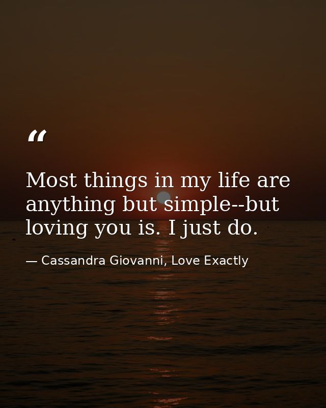 Most things in my life are anything but simple--but loving you is. I just do. — Cassandra Giovanni, Love Exactly