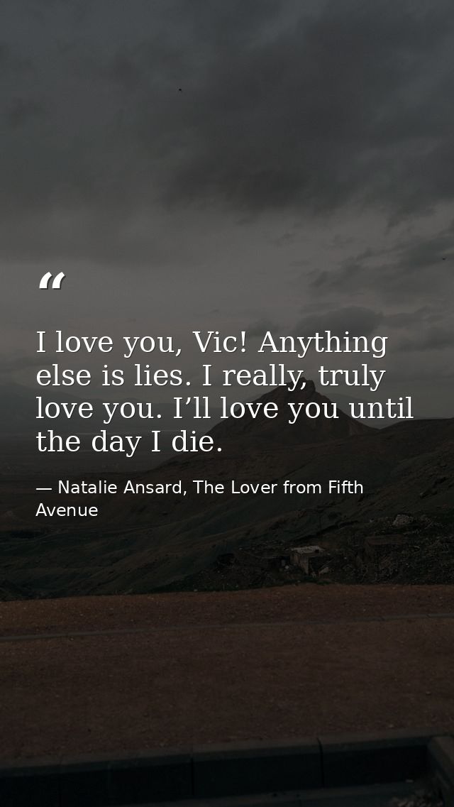 I love you, Vic! Anything else is lies. I really, truly love you. I’ll love you until the day I die. — Natalie Ansard, The Lover from Fifth Avenue