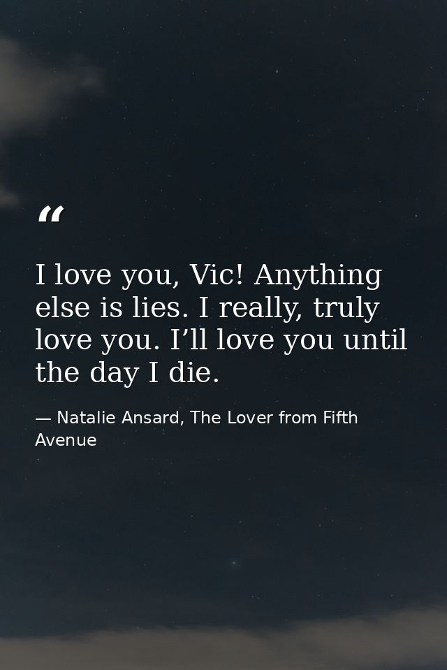 I love you, Vic! Anything else is lies. I really, truly love you. I’ll love you until the day I die. — Natalie Ansard, The Lover from Fifth Avenue