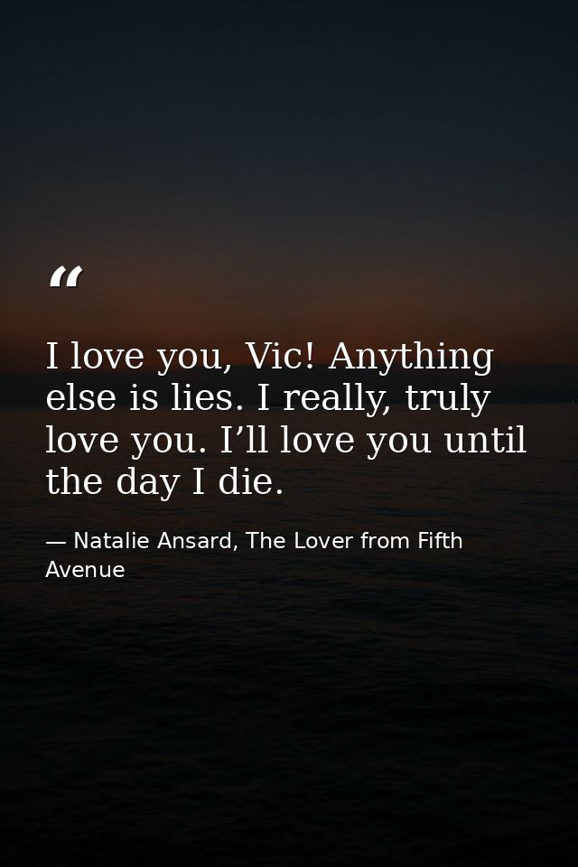 I love you, Vic! Anything else is lies. I really, truly love you. I’ll love you until the day I die. — Natalie Ansard, The Lover from Fifth Avenue