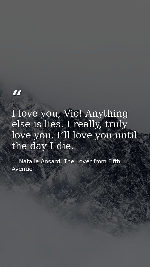 I love you, Vic! Anything else is lies. I really, truly love you. I’ll love you until the day I die. — Natalie Ansard, The Lover from Fifth Avenue