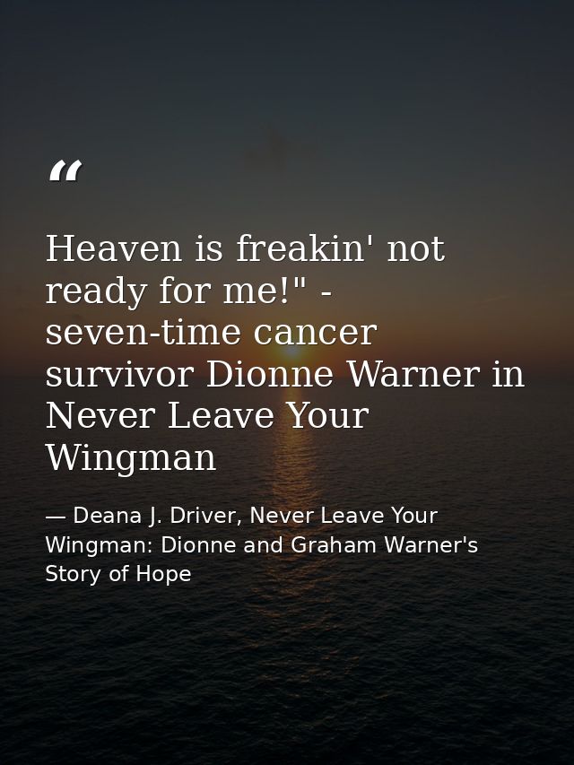 Heaven is freakin' not ready for me!" - seven-time cancer survivor Dionne Warner in Never Leave Your Wingman — Deana J. Driver, Never Leave Your Wingman: Dionne and Graham Warner's Story of Hope