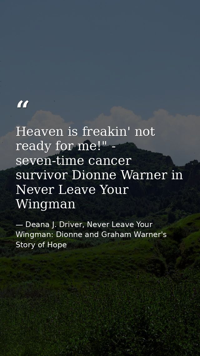 Heaven is freakin' not ready for me!" - seven-time cancer survivor Dionne Warner in Never Leave Your Wingman — Deana J. Driver, Never Leave Your Wingman: Dionne and Graham Warner's Story of Hope