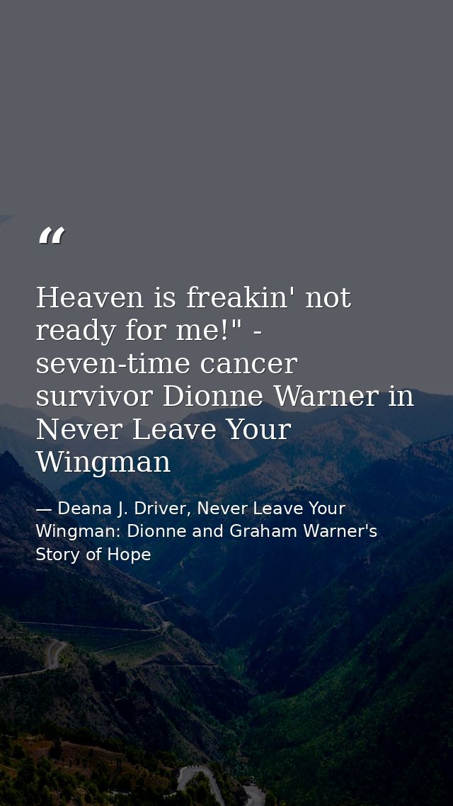 Heaven is freakin' not ready for me!" - seven-time cancer survivor Dionne Warner in Never Leave Your Wingman — Deana J. Driver, Never Leave Your Wingman: Dionne and Graham Warner's Story of Hope