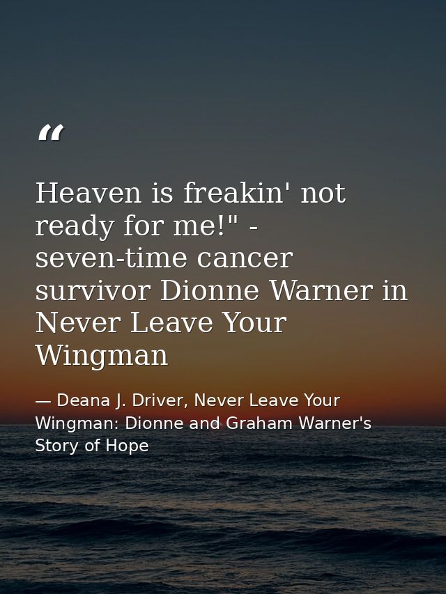 Heaven is freakin' not ready for me!" - seven-time cancer survivor Dionne Warner in Never Leave Your Wingman — Deana J. Driver, Never Leave Your Wingman: Dionne and Graham Warner's Story of Hope