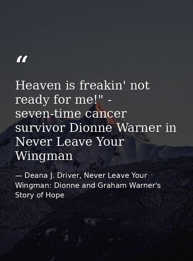 Heaven is freakin' not ready for me!" - seven-time cancer survivor Dionne Warner in Never Leave Your Wingman — Deana J. Driver, Never Leave Your Wingman: Dionne and Graham Warner's Story of Hope