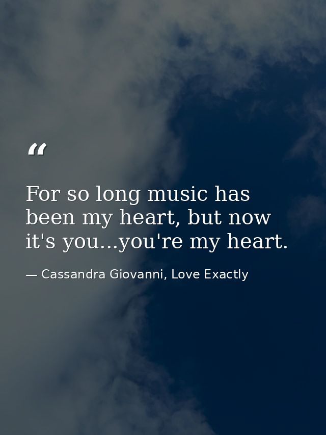 For so long music has been my heart, but now it's you...you're my heart. — Cassandra Giovanni, Love Exactly