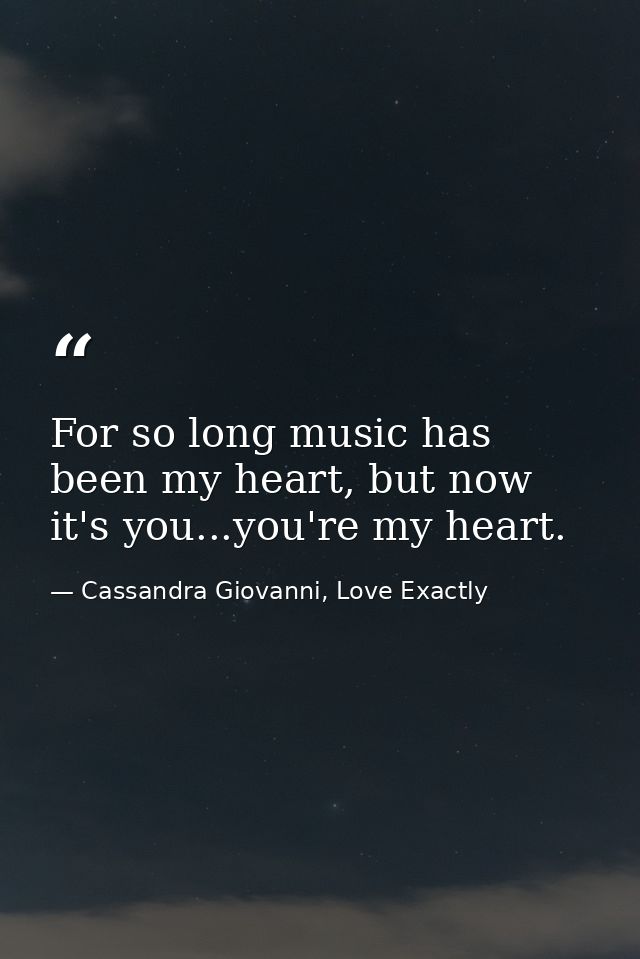 For so long music has been my heart, but now it's you...you're my heart. — Cassandra Giovanni, Love Exactly