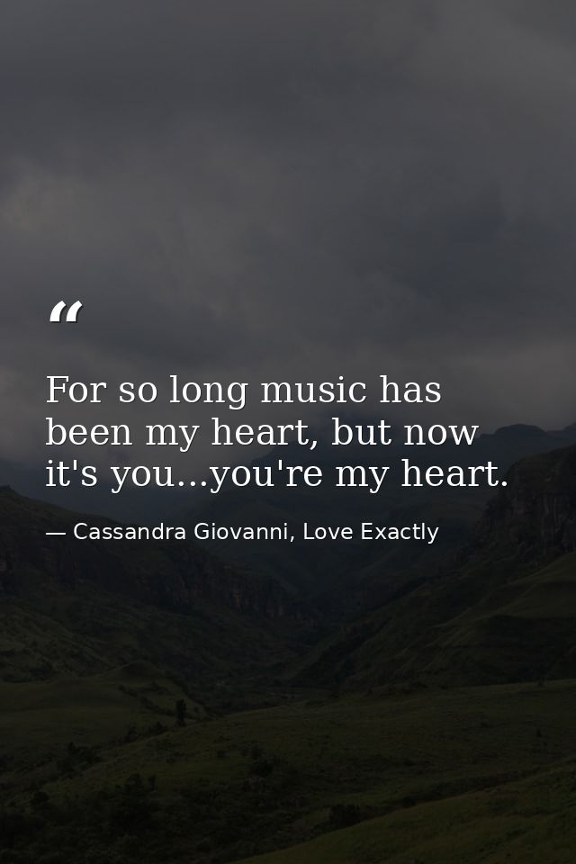 For so long music has been my heart, but now it's you...you're my heart. — Cassandra Giovanni, Love Exactly