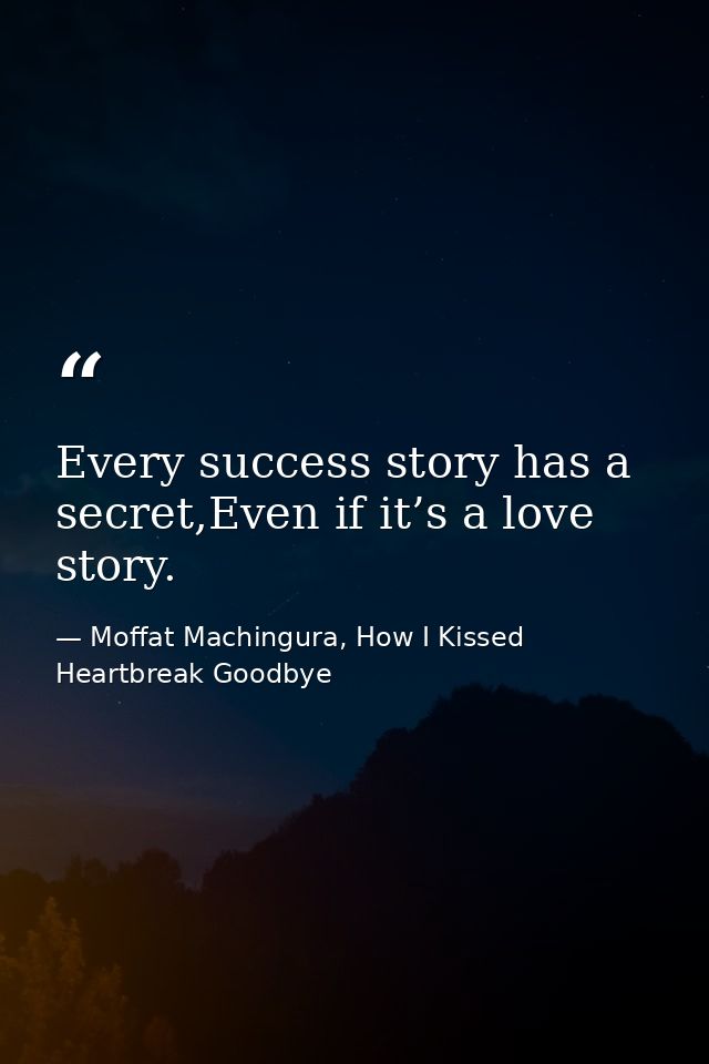 Every success story has a secret,Even if it’s a love story. — Moffat Machingura, How I Kissed Heartbreak Goodbye