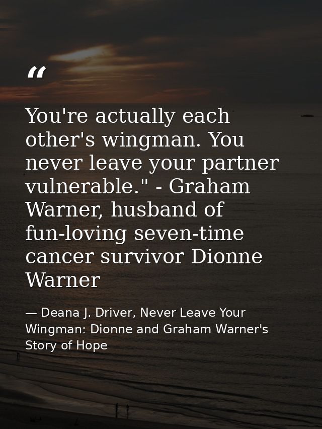 You're actually each other's wingman. You never leave your partner vulnerable." - Graham Warner, husband of fun-loving s — Deana J. Driver, Never Leave Your Wingman: Dionne and Graham Warner's Story of Hope