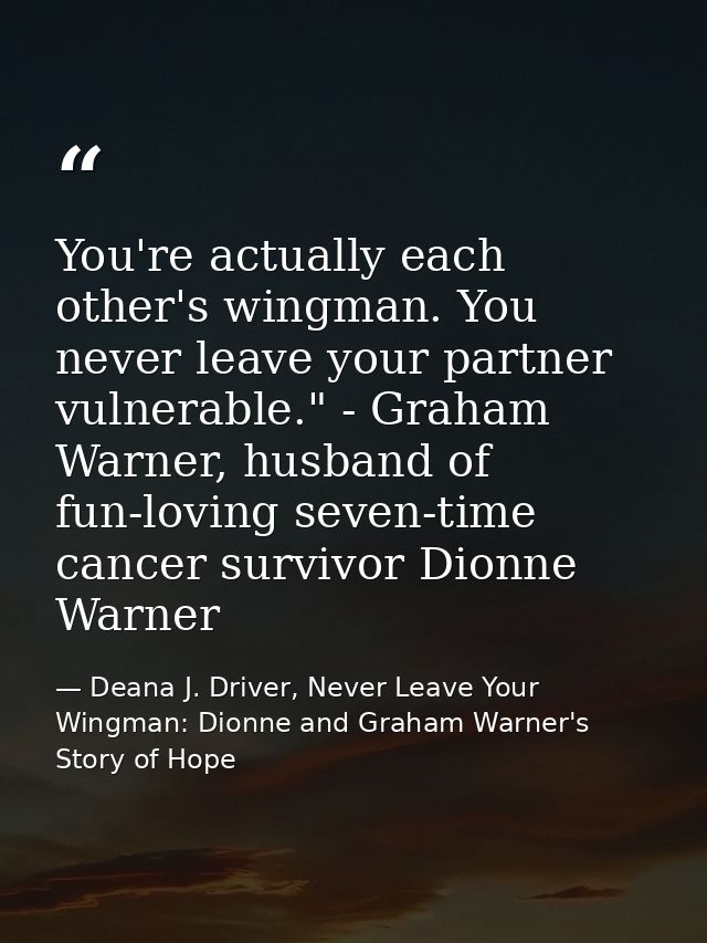 You're actually each other's wingman. You never leave your partner vulnerable." - Graham Warner, husband of fun-loving s — Deana J. Driver, Never Leave Your Wingman: Dionne and Graham Warner's Story of Hope
