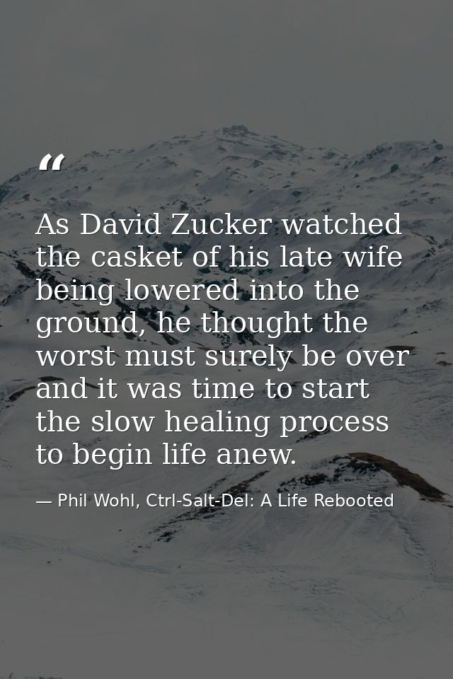 As David Zucker watched the casket of his late wife being lowered into the ground, he thought the worst must surely be o — Phil Wohl, Ctrl-Salt-Del: A Life Rebooted