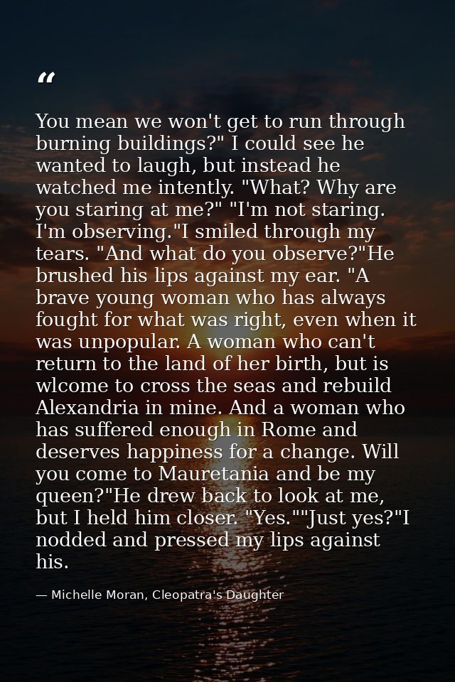 You mean we won't get to run through burning buildings?" I could see he wanted to laugh, but instead he watched me inten — Michelle Moran, Cleopatra's Daughter