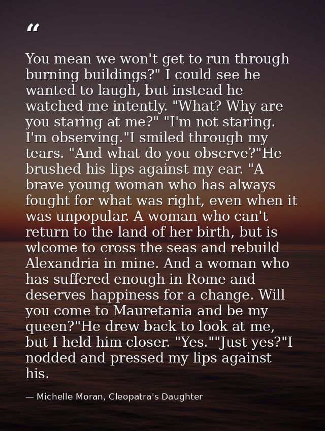 You mean we won't get to run through burning buildings?" I could see he wanted to laugh, but instead he watched me inten — Michelle Moran, Cleopatra's Daughter