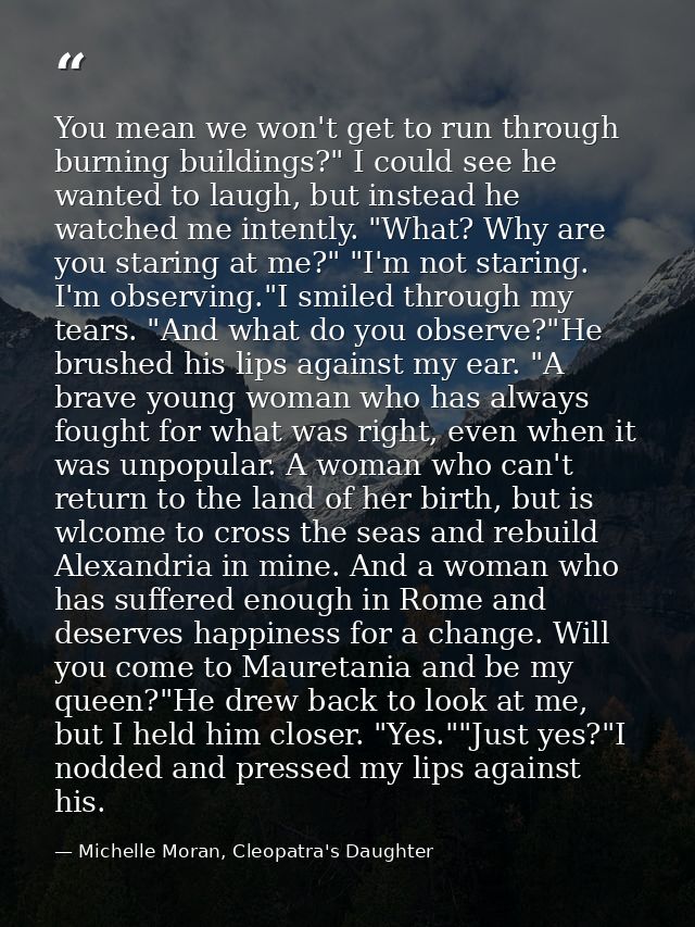 You mean we won't get to run through burning buildings?" I could see he wanted to laugh, but instead he watched me inten — Michelle Moran, Cleopatra's Daughter