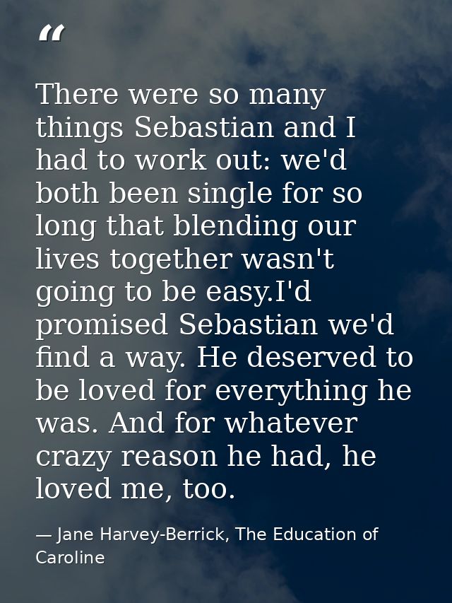 There were so many things Sebastian and I had to work out: we'd both been single for so long that blending our lives tog — Jane Harvey-Berrick, The Education of Caroline