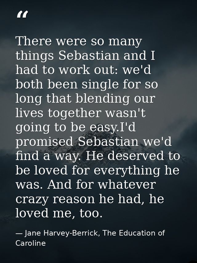 There were so many things Sebastian and I had to work out: we'd both been single for so long that blending our lives tog — Jane Harvey-Berrick, The Education of Caroline