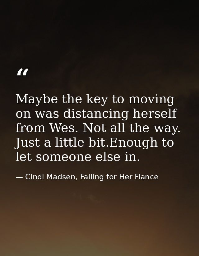 Maybe the key to moving on was distancing herself from Wes. Not all the way. Just a little bit.Enough to let someone els — Cindi Madsen, Falling for Her Fiance