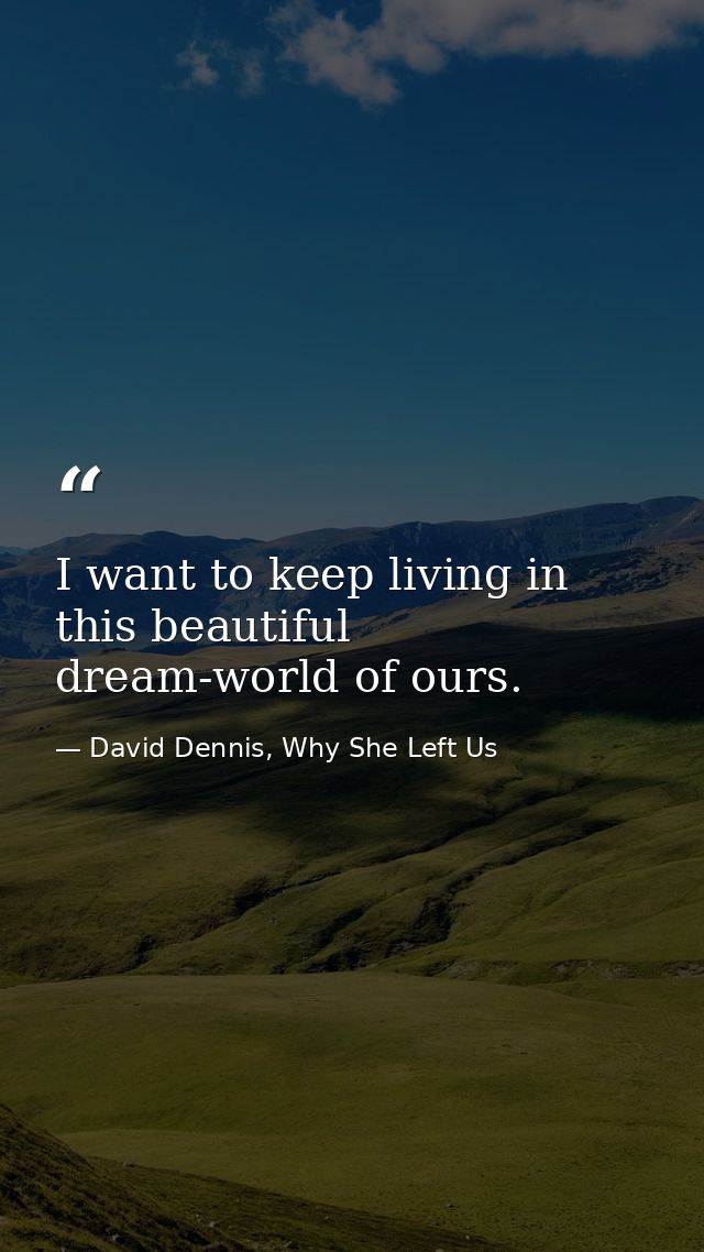 I want to keep living in this beautiful dream-world of ours. — David Dennis, Why She Left Us