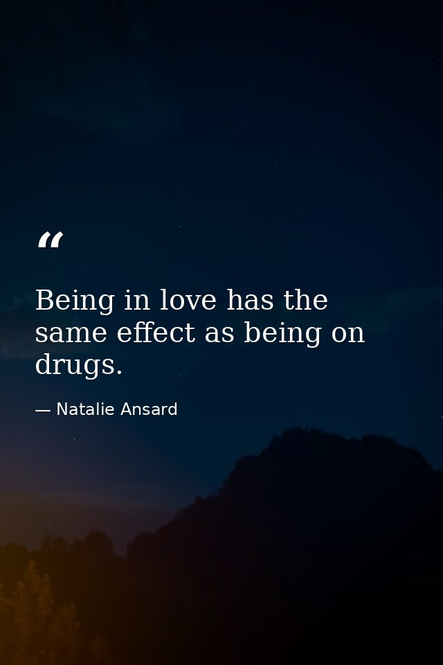 Being in love has the same effect as being on drugs. — Natalie Ansard