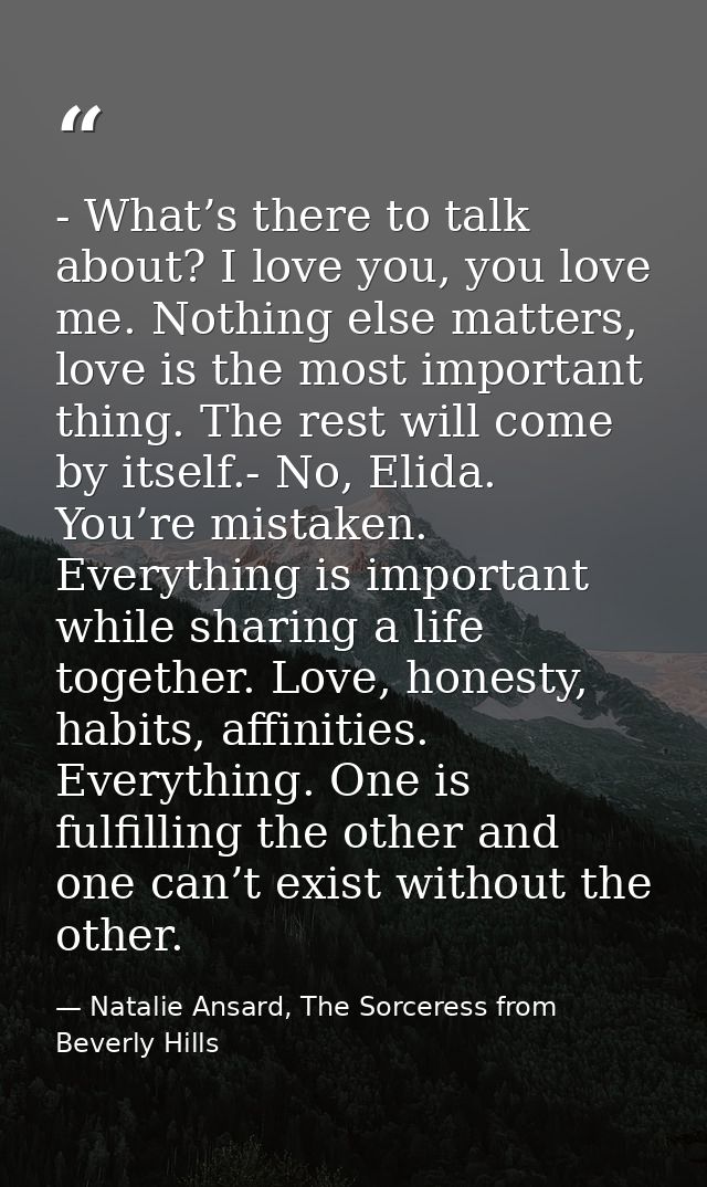 - What’s there to talk about? I love you, you love me. Nothing else matters, love is the most important thing. The rest  — Natalie Ansard, The Sorceress from Beverly Hills