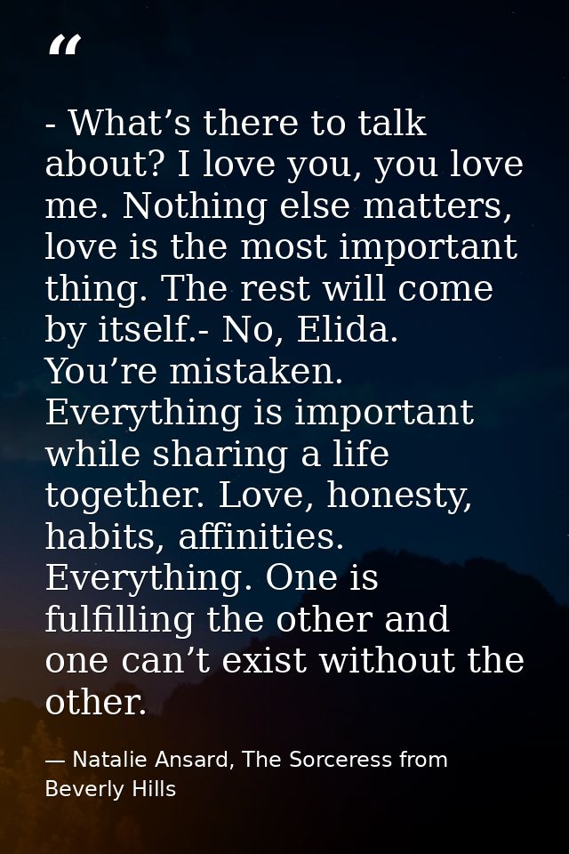 - What’s there to talk about? I love you, you love me. Nothing else matters, love is the most important thing. The rest  — Natalie Ansard, The Sorceress from Beverly Hills