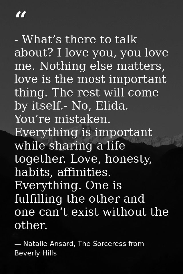 - What’s there to talk about? I love you, you love me. Nothing else matters, love is the most important thing. The rest  — Natalie Ansard, The Sorceress from Beverly Hills
