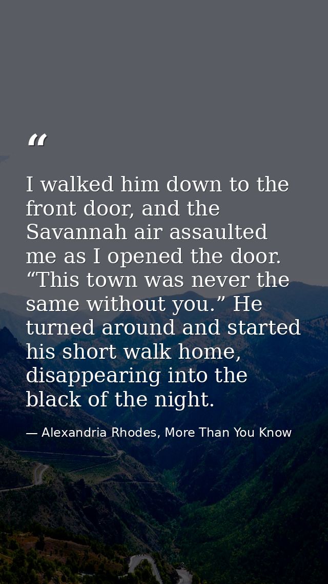 I walked him down to the front door, and the Savannah air assaulted me as I opened the door. “This town was never the sa — Alexandria Rhodes, More Than You Know