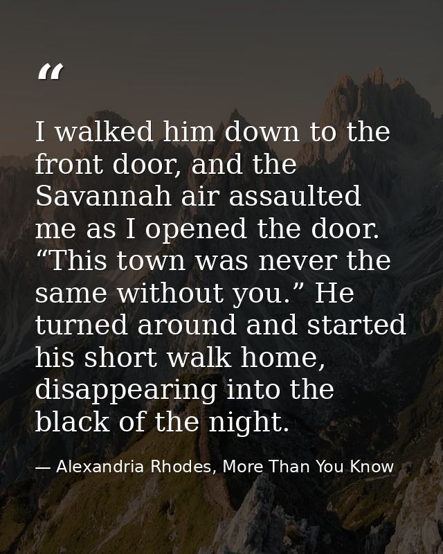 I walked him down to the front door, and the Savannah air assaulted me as I opened the door. “This town was never the sa — Alexandria Rhodes, More Than You Know