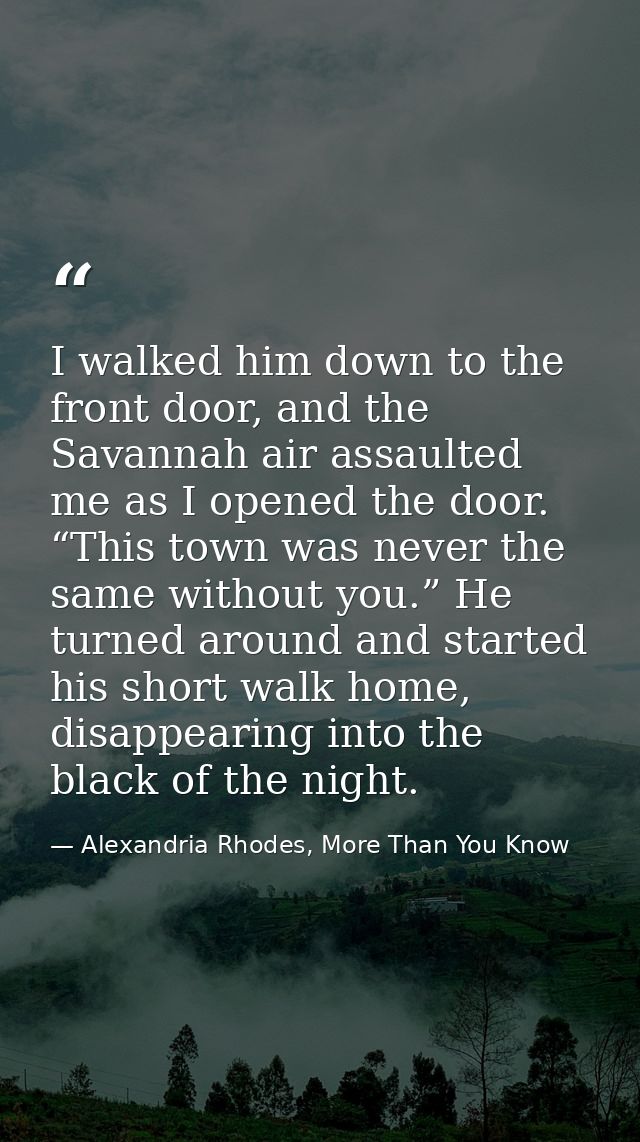 I walked him down to the front door, and the Savannah air assaulted me as I opened the door. “This town was never the sa — Alexandria Rhodes, More Than You Know