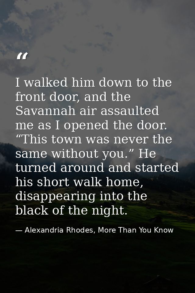 I walked him down to the front door, and the Savannah air assaulted me as I opened the door. “This town was never the sa — Alexandria Rhodes, More Than You Know