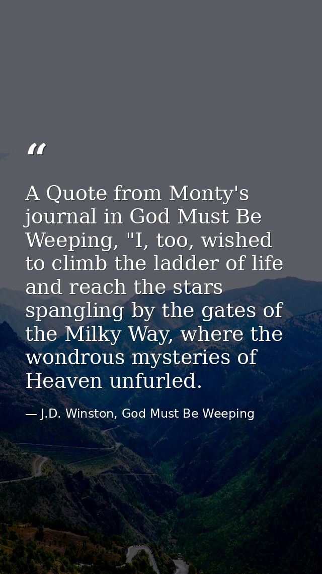 A Quote from Monty's journal in God Must Be Weeping, "I, too, wished to climb the ladder of life and reach the stars spa — J.D. Winston, God Must Be Weeping