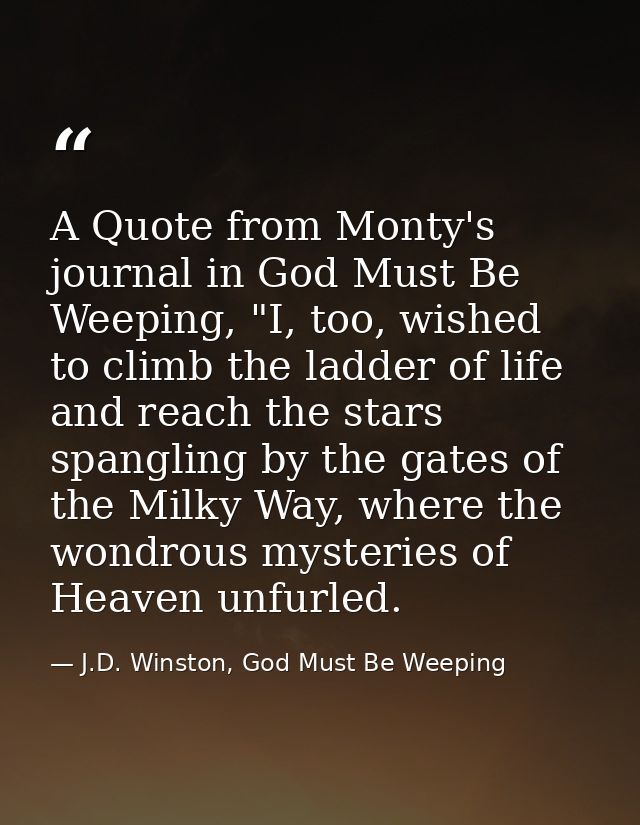 A Quote from Monty's journal in God Must Be Weeping, "I, too, wished to climb the ladder of life and reach the stars spa — J.D. Winston, God Must Be Weeping