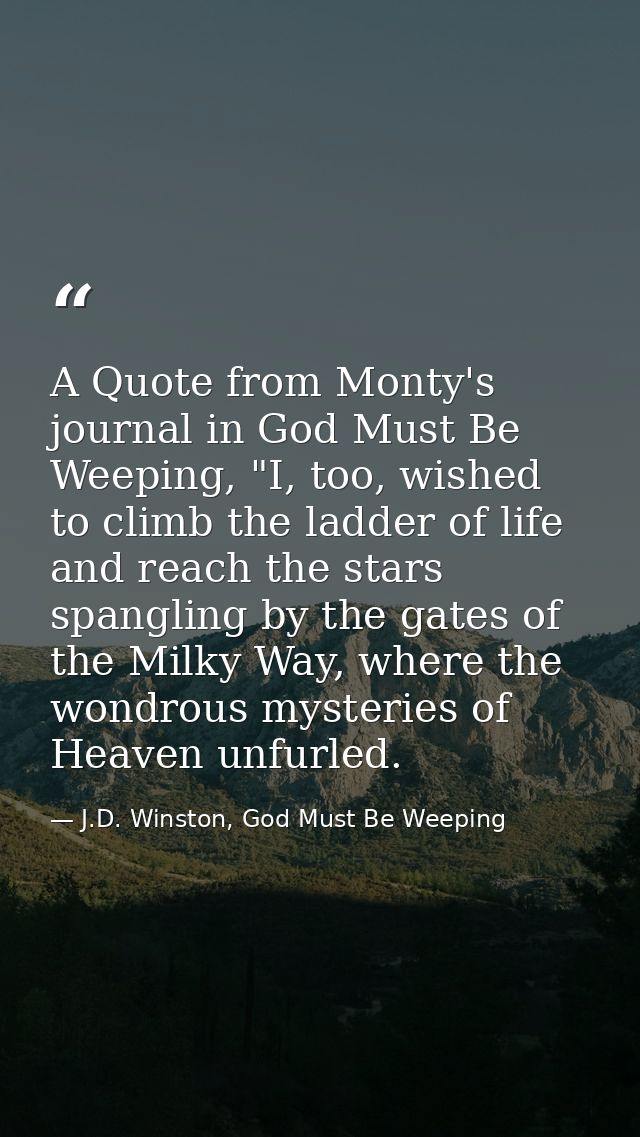 A Quote from Monty's journal in God Must Be Weeping, "I, too, wished to climb the ladder of life and reach the stars spa — J.D. Winston, God Must Be Weeping